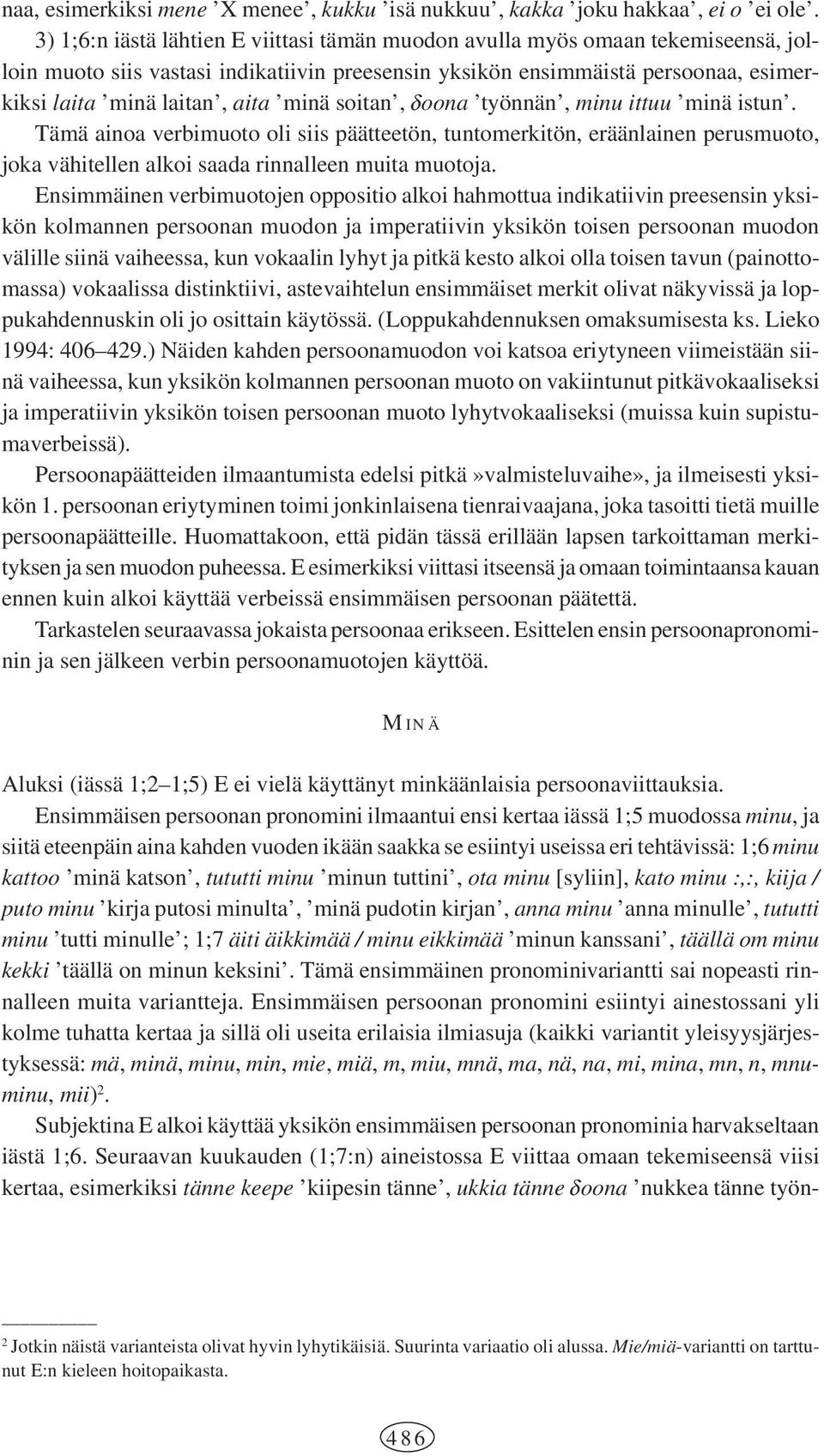 minä soitan, doona työnnän, minu ittuu minä istun. Tämä ainoa verbimuoto oli siis päätteetön, tuntomerkitön, eräänlainen perusmuoto, joka vähitellen alkoi saada rinnalleen muita muotoja.