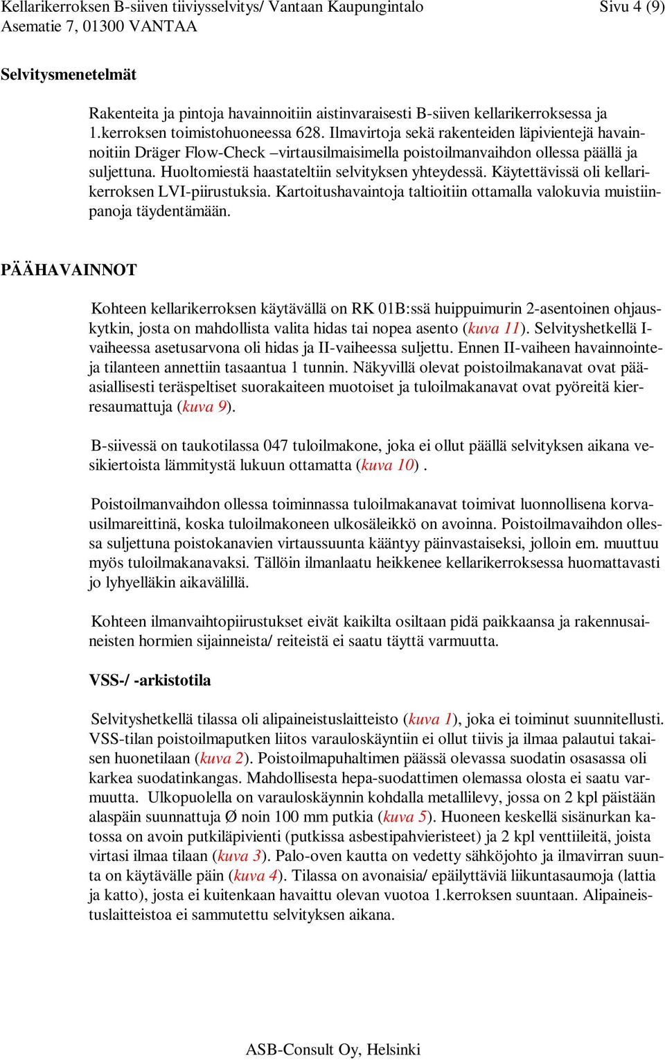 Huoltomiestä haastateltiin selvityksen yhteydessä. Käytettävissä oli kellarikerroksen LVI-piirustuksia. Kartoitushavaintoja taltioitiin ottamalla valokuvia muistiinpanoja täydentämään.