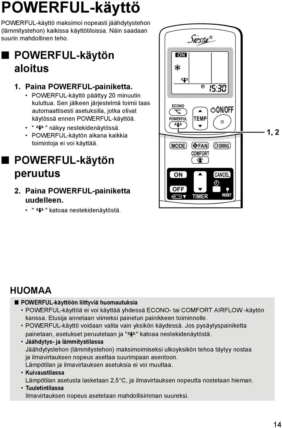 POWERFUL-käytön aikana kaikkia toimintoja ei voi käyttää. POWERFUL-käytön peruutus ECONO POWERFUL TEMP ON/OFF MODE FAN SWING COMFORT ON CANCEL R 1, 2 2. Paina POWERFUL-painiketta uudelleen.