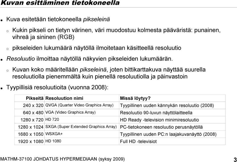 Kuvan koko määritellään pikseleinä, joten bittikarttakuva näyttää suurella resoluutiolla pienemmältä kuin pienellä resoluutiolla ja päinvastoin Tyypillisiä resoluutioita (vuonna 2008): Pikseitä