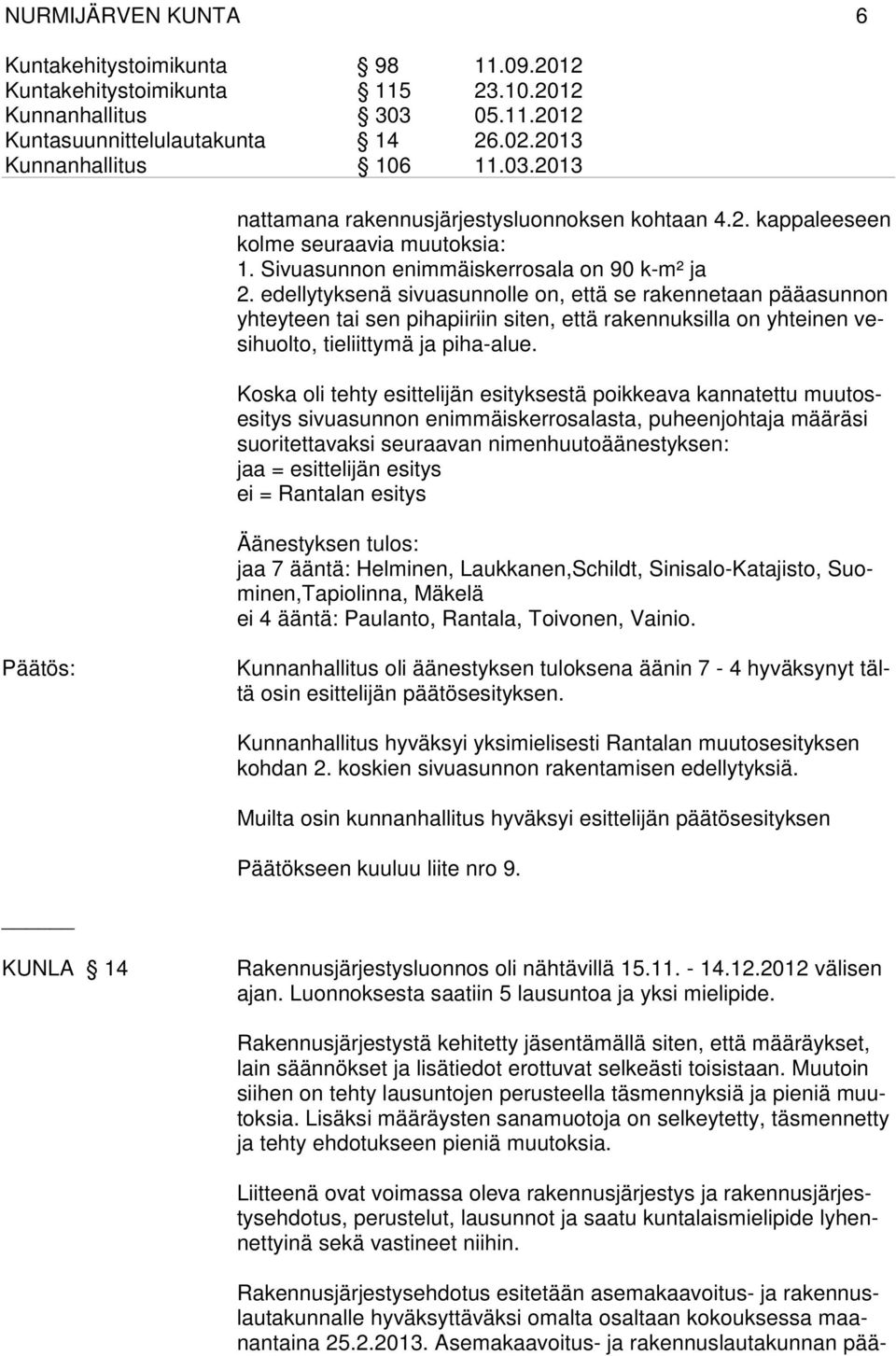 Koska oli tehty esittelijän esityksestä poikkeava kannatettu muutosesitys sivuasunnon enimmäiskerrosalasta, puheenjohtaja määräsi suoritettavaksi seuraavan nimenhuutoäänestyksen: jaa = esittelijän