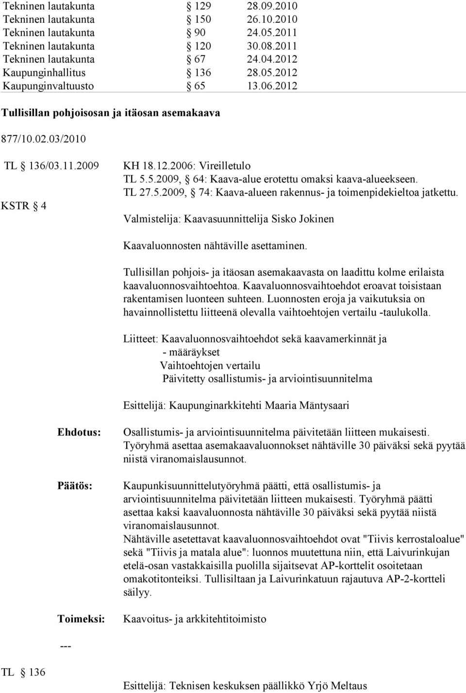 TL 27.5.2009, 74: Kaava-alueen rakennus- ja toimenpidekieltoa jatkettu. Valmistelija: Kaavasuunnittelija Sisko Jokinen Kaavaluonnosten nähtäville asettaminen.