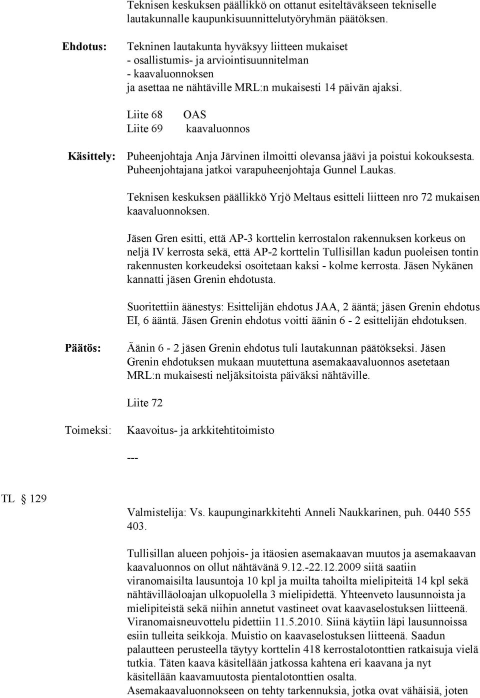 Liite 68 Liite 69 OAS kaavaluonnos Käsittely: Puheenjohtaja Anja Järvinen ilmoitti olevansa jäävi ja poistui kokouksesta. Puheenjohtajana jatkoi varapuheenjohtaja Gunnel Laukas.