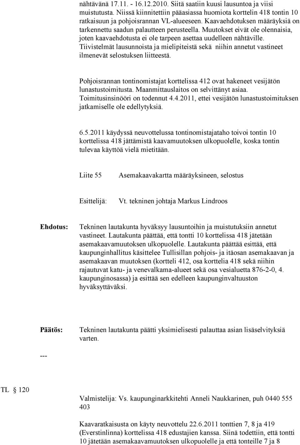 Tiivistelmät lausunnoista ja mielipiteistä sekä niihin annetut vastineet ilmenevät selostuksen liitteestä. Pohjoisrannan tontinomistajat korttelissa 412 ovat hakeneet vesijätön lunastustoimitusta.