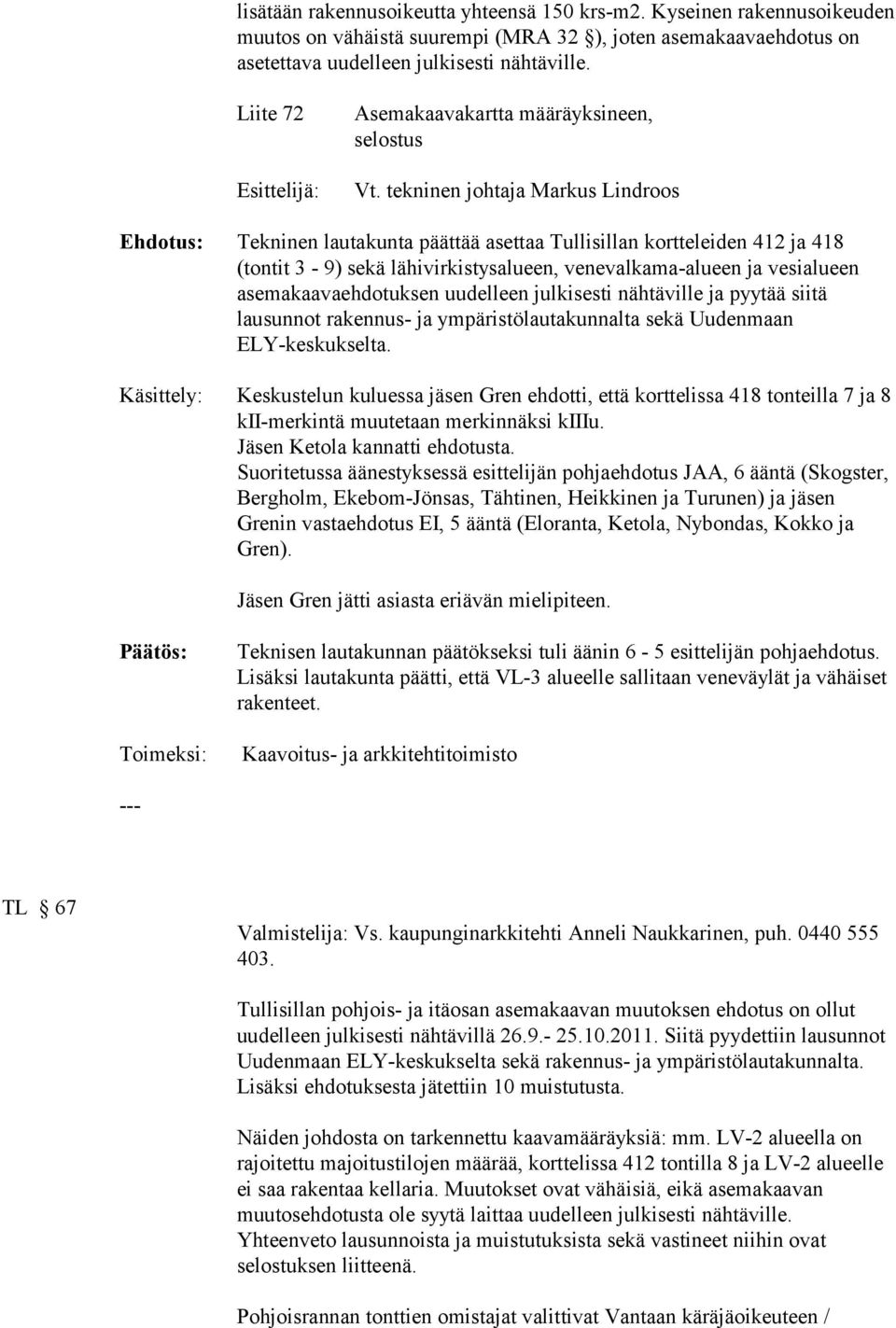 tekninen johtaja Markus Lindroos Tekninen lautakunta päättää asettaa Tullisillan kortteleiden 412 ja 418 (tontit 3-9) sekä lähivirkistysalueen, venevalkama-alueen ja vesialueen asemakaavaehdotuksen