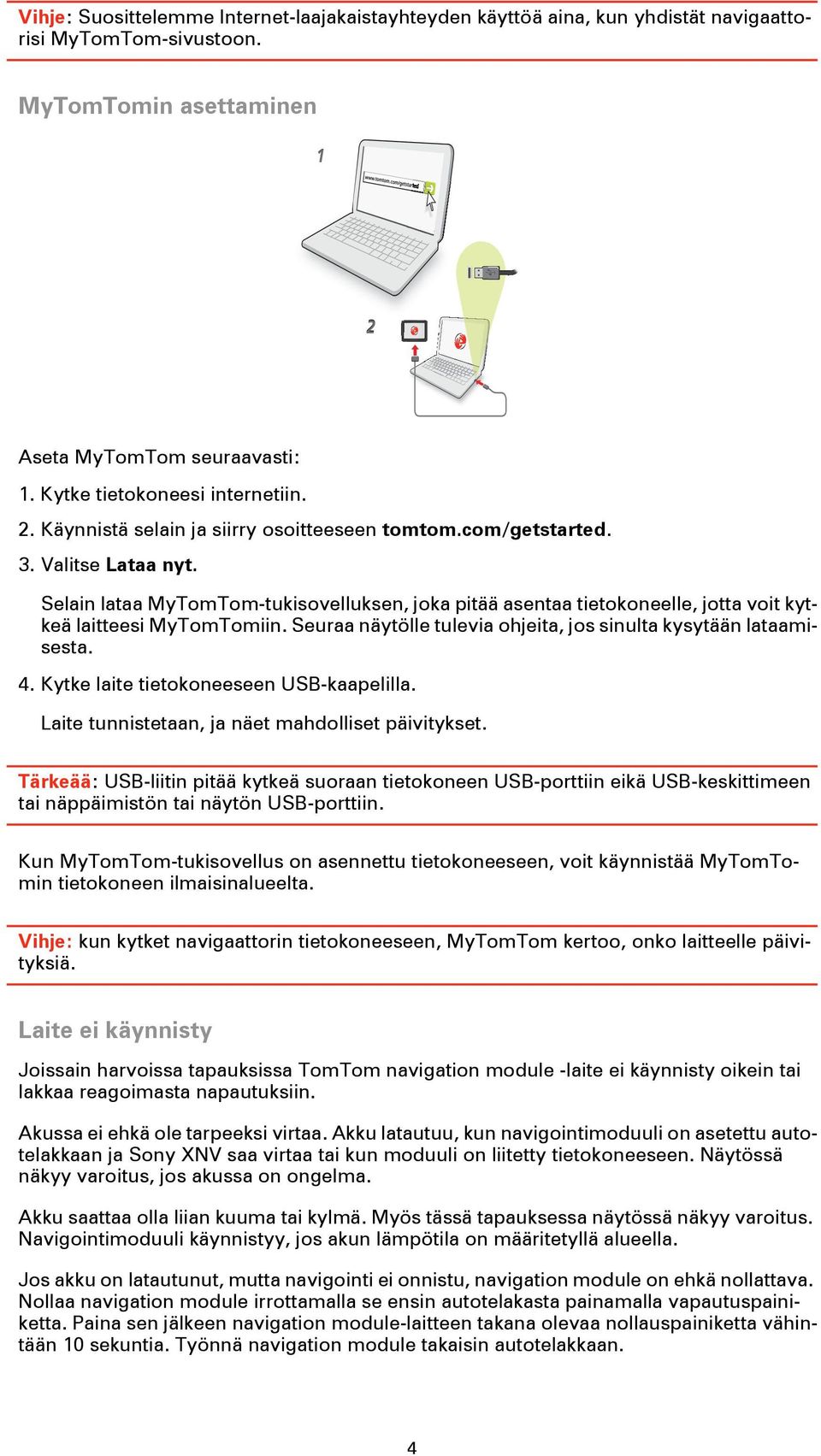 Selain lataa MyTomTom-tukisovelluksen, joka pitää asentaa tietokoneelle, jotta voit kytkeä laitteesi MyTomTomiin. Seuraa näytölle tulevia ohjeita, jos sinulta kysytään lataamisesta. 4.