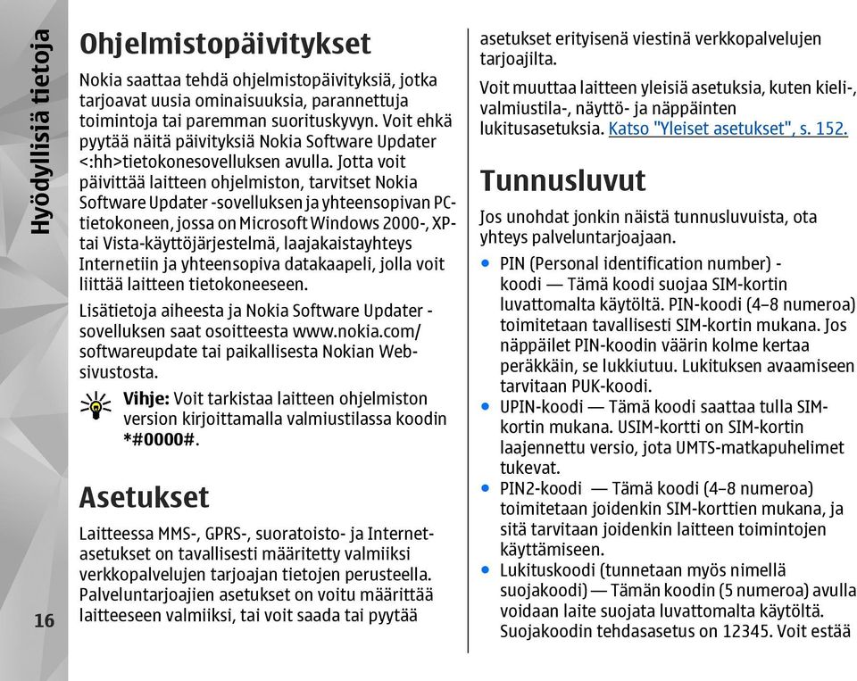 Jotta voit päivittää laitteen ohjelmiston, tarvitset Nokia Software Updater -sovelluksen ja yhteensopivan PCtietokoneen, jossa on Microsoft Windows 2000-, XPtai Vista-käyttöjärjestelmä,