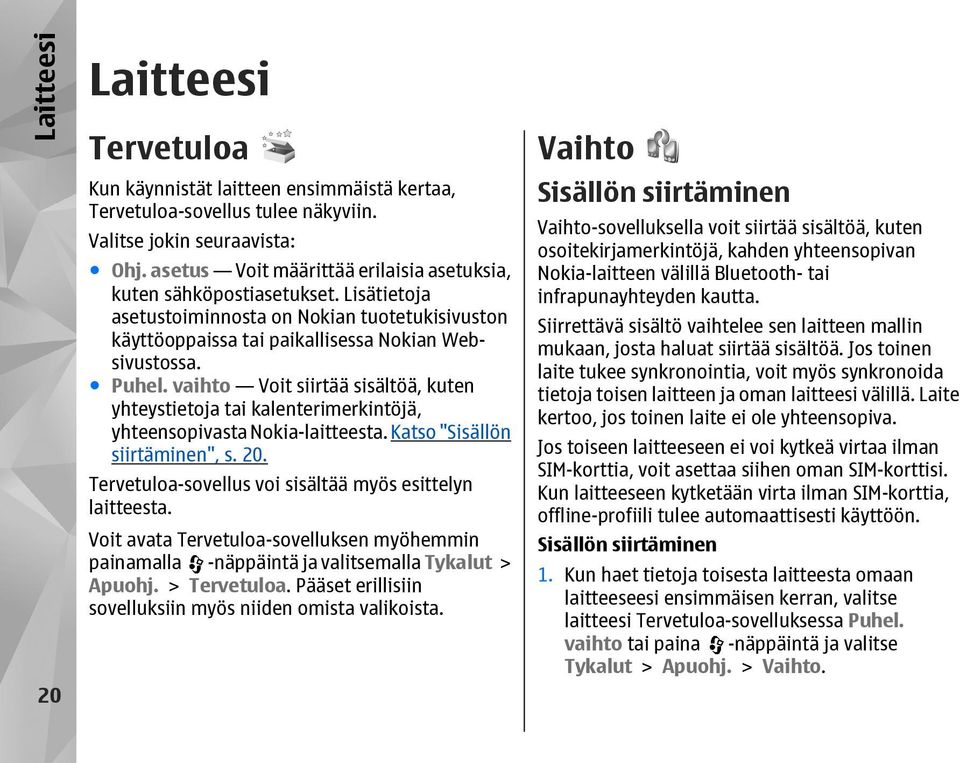 vaihto Voit siirtää sisältöä, kuten yhteystietoja tai kalenterimerkintöjä, yhteensopivasta Nokia-laitteesta. Katso "Sisällön siirtäminen", s. 20.