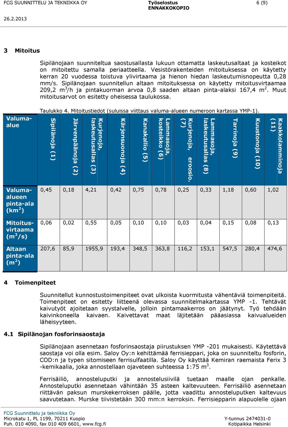 Sipilänojaan suunnitellun altaan mitoituksessa on käytetty mitoitusvirtaamaa 209,2 m 3 /h ja pintakuorman arvoa 0,8 saaden altaan pinta-alaksi 167,4 m 2.