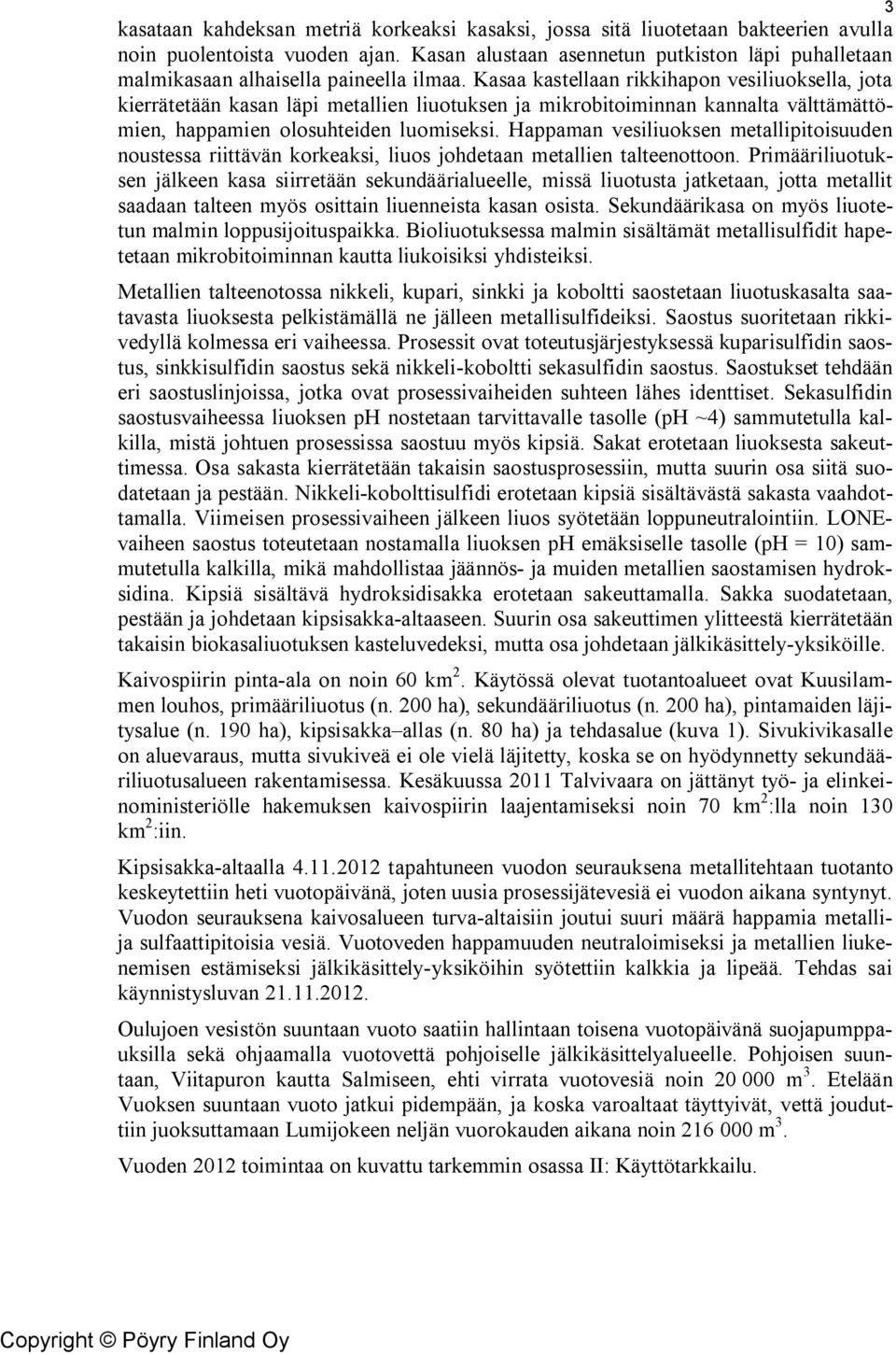 Kasaa kastellaan rikkihapon vesiliuoksella, jota kierrätetään kasan läpi metallien liuotuksen ja mikrobitoiminnan kannalta välttämättömien, happamien olosuhteiden luomiseksi.
