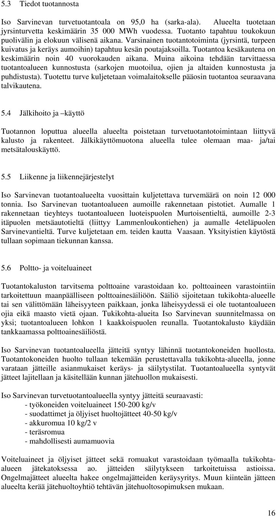 Tuotantoa kesäkautena on keskimäärin noin 40 vuorokauden aikana. Muina aikoina tehdään tarvittaessa tuotantoalueen kunnostusta (sarkojen muotoilua, ojien ja altaiden kunnostusta ja puhdistusta).