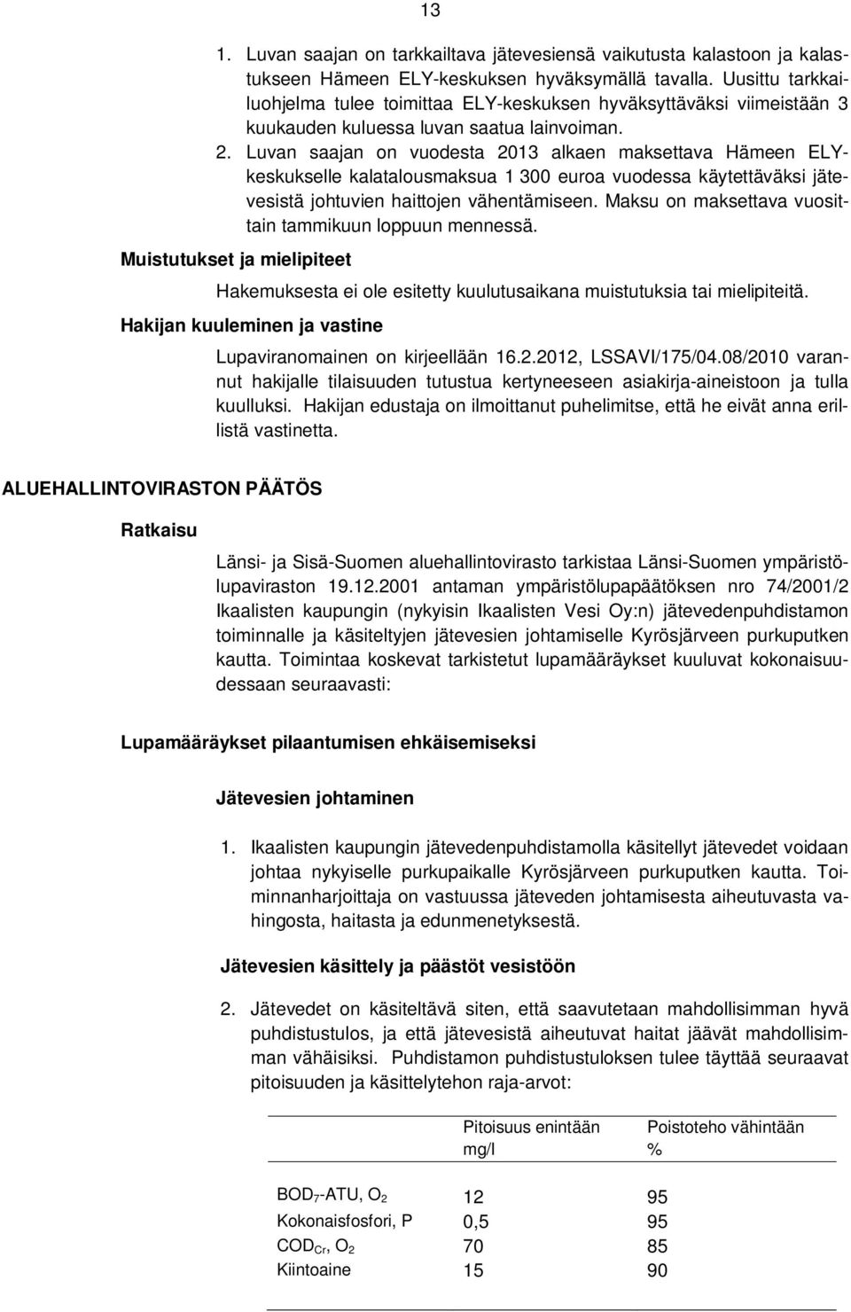 Luvan saajan on vuodesta 2013 alkaen maksettava Hämeen ELYkeskukselle kalatalousmaksua 1 300 euroa vuodessa käytettäväksi jätevesistä johtuvien haittojen vähentämiseen.