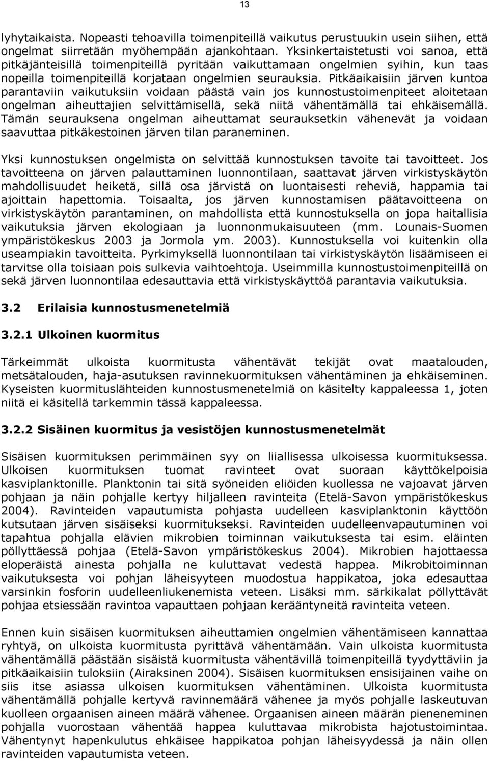 Pitkäaikaisiin järven kuntoa parantaviin vaikutuksiin voidaan päästä vain jos kunnostustoimenpiteet aloitetaan ongelman aiheuttajien selvittämisellä, sekä niitä vähentämällä tai ehkäisemällä.