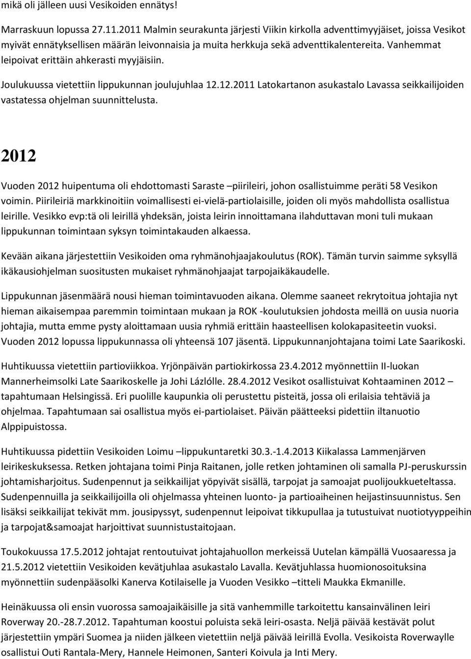 Vanhemmat leipoivat erittäin ahkerasti myyjäisiin. Joulukuussa vietettiin lippukunnan joulujuhlaa 12.12.2011 Latokartanon asukastalo Lavassa seikkailijoiden vastatessa ohjelman suunnittelusta.