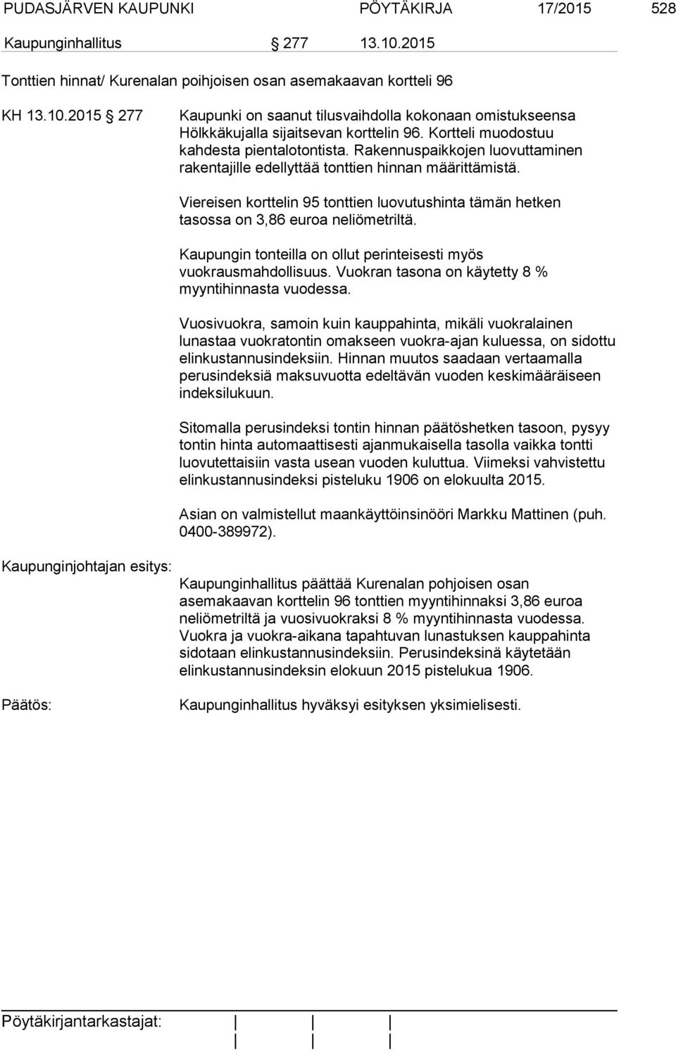 Viereisen korttelin 95 tonttien luovutushinta tämän hetken tasossa on 3,86 euroa neliömetriltä. Kaupungin tonteilla on ollut perinteisesti myös vuokrausmahdollisuus.