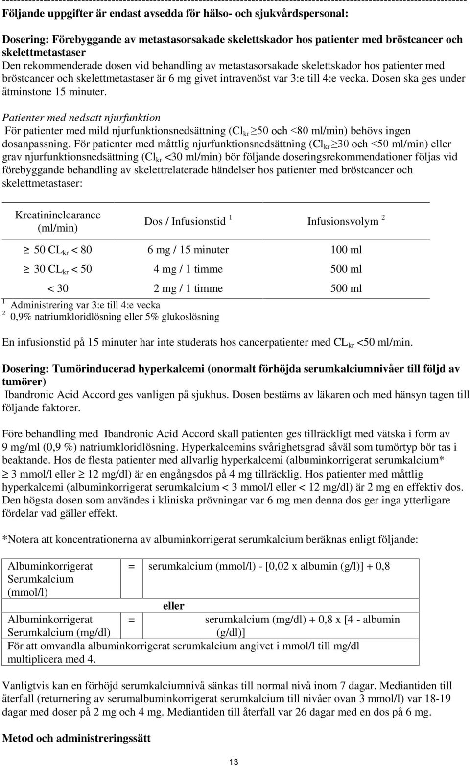 med bröstcancer och skelettmetastaser är 6 mg givet intravenöst var 3:e till 4:e vecka. Dosen ska ges under åtminstone 15 minuter.