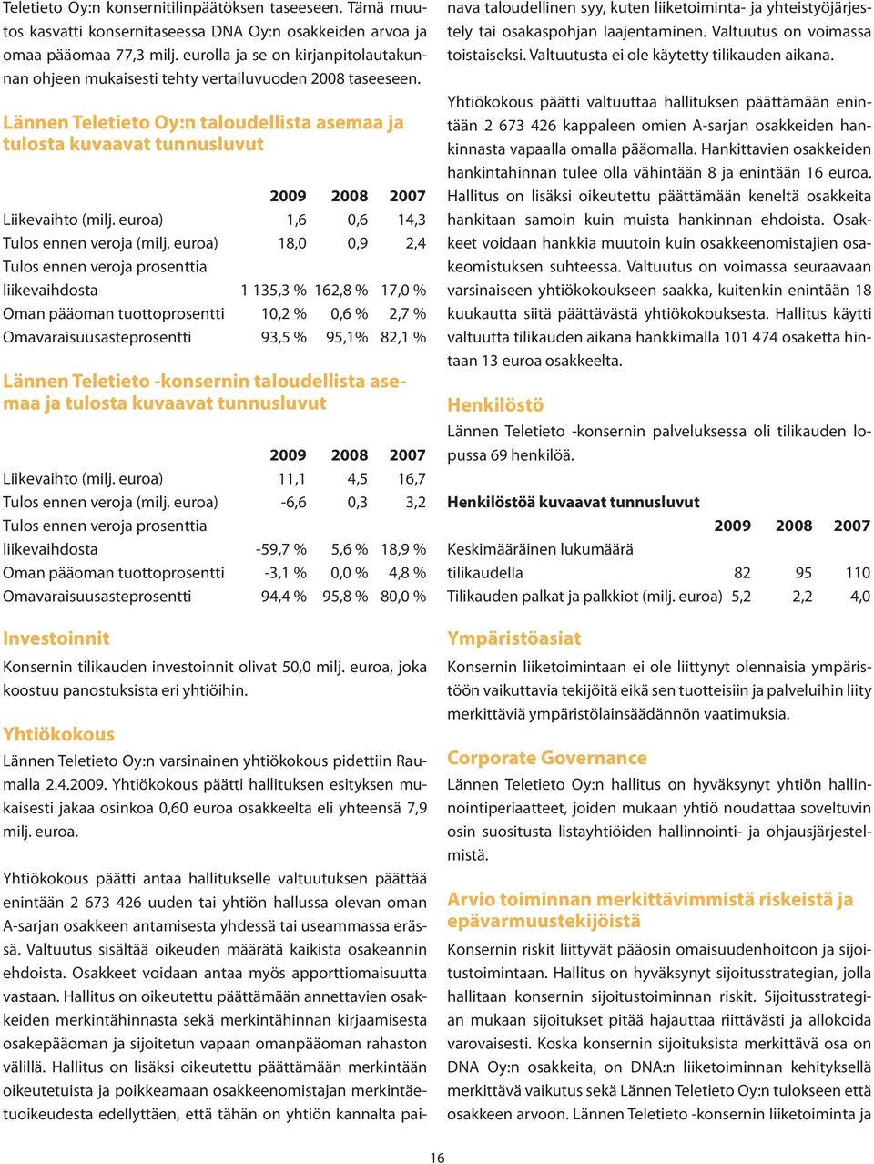 Lännen Teletieto Oy:n taloudellista asemaa ja tulosta kuvaavat tunnusluvut 2009 2008 2007 Liikevaihto (milj. euroa) 1,6 0,6 14,3 Tulos ennen veroja (milj.