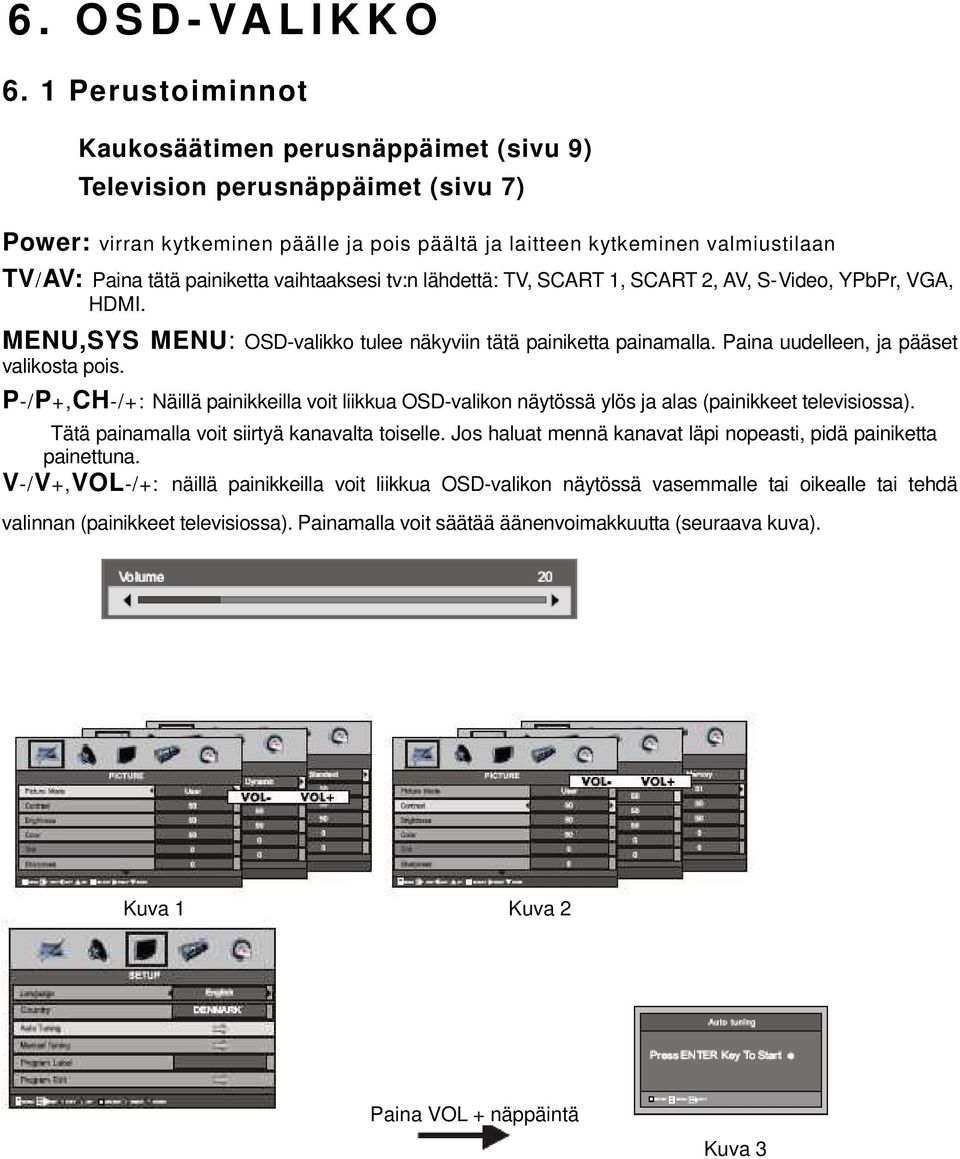 painiketta vaihtaaksesi tv:n lähdettä: TV, SCART 1, SCART 2, AV, S-Video, YPbPr, VGA, HDMI. MENU,SYS MENU: OSD-valikko tulee näkyviin tätä painiketta painamalla.