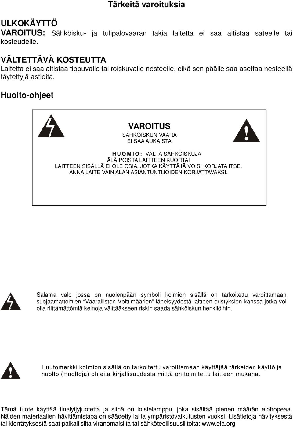 Huolto-ohjeet VAROITUS SÄHKÖISKUN VAARA EI SAA AUKAISTA H U O M I O : VÄLTÄ SÄHKÖISKUJA! ÄLÄ POISTA LAITTEEN KUORTA! LAITTEEN SISÄLLÄ EI OLE OSIA, JOTKA KÄYTTÄJÄ VOISI KORJATA ITSE.