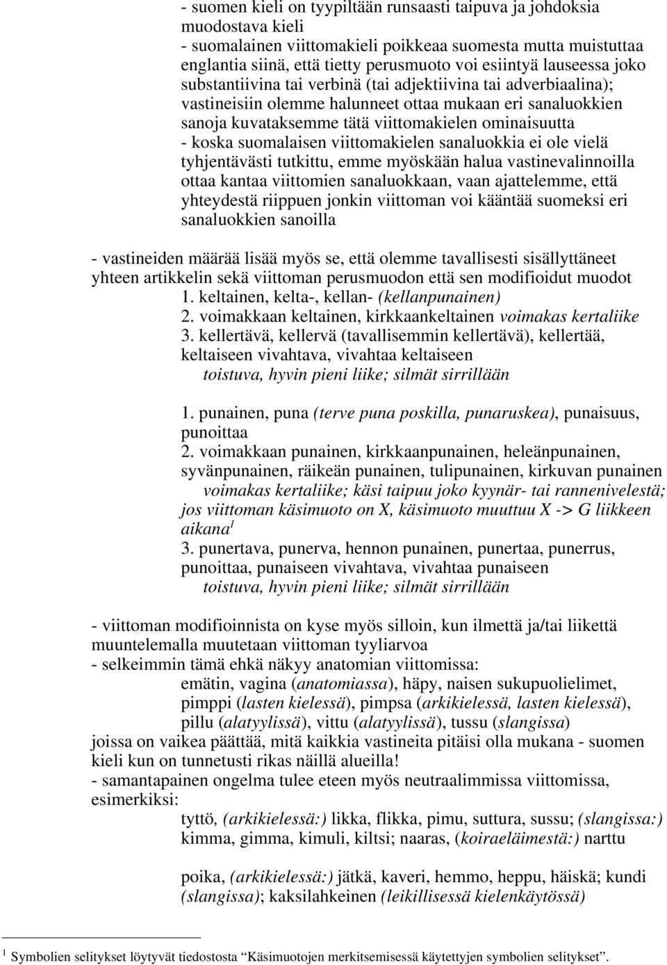 koska suomalaisen viittomakielen sanaluokkia ei ole vielä tyhjentävästi tutkittu, emme myöskään halua vastinevalinnoilla ottaa kantaa viittomien sanaluokkaan, vaan ajattelemme, että yhteydestä