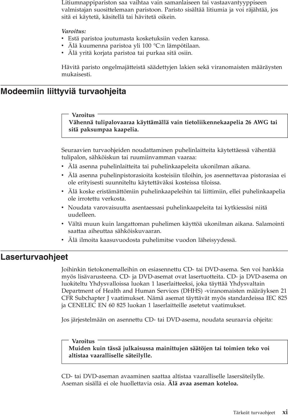 v Älä kuumenna paristoa yli 100 C:n lämpötilaan. v Älä yritä korjata paristoa tai purkaa sitä osiin. Hävitä paristo ongelmajätteistä säädettyjen lakien sekä viranomaisten määräysten mukaisesti.