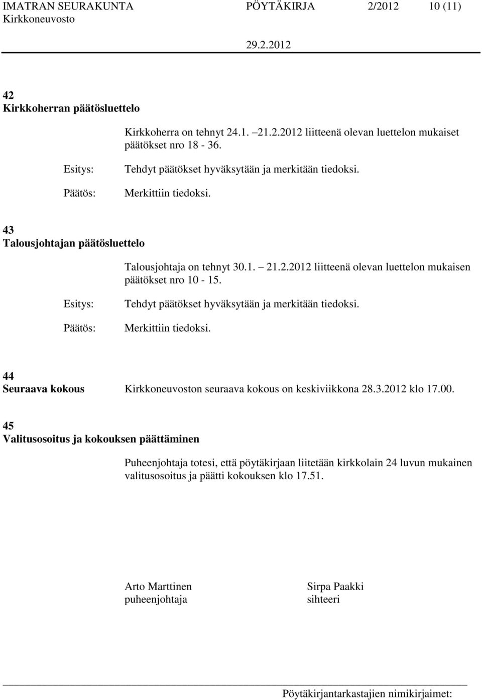 .2.2012 liitteenä olevan luettelon mukaisen päätökset nro 10-15. Esitys: Tehdyt päätökset hyväksytään ja merkitään tiedoksi. Merkittiin tiedoksi.