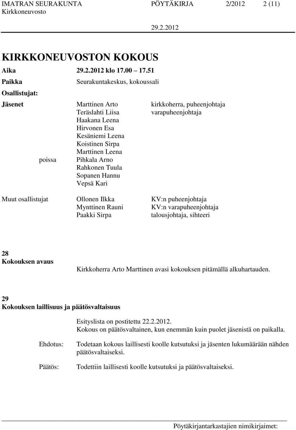 Marttinen Leena poissa Pihkala Arno Rahkonen Tuula Sopanen Hannu Vepsä Kari Muut osallistujat Ollonen Ilkka KV:n puheenjohtaja Mynttinen Rauni KV:n varapuheenjohtaja Paakki Sirpa talousjohtaja,