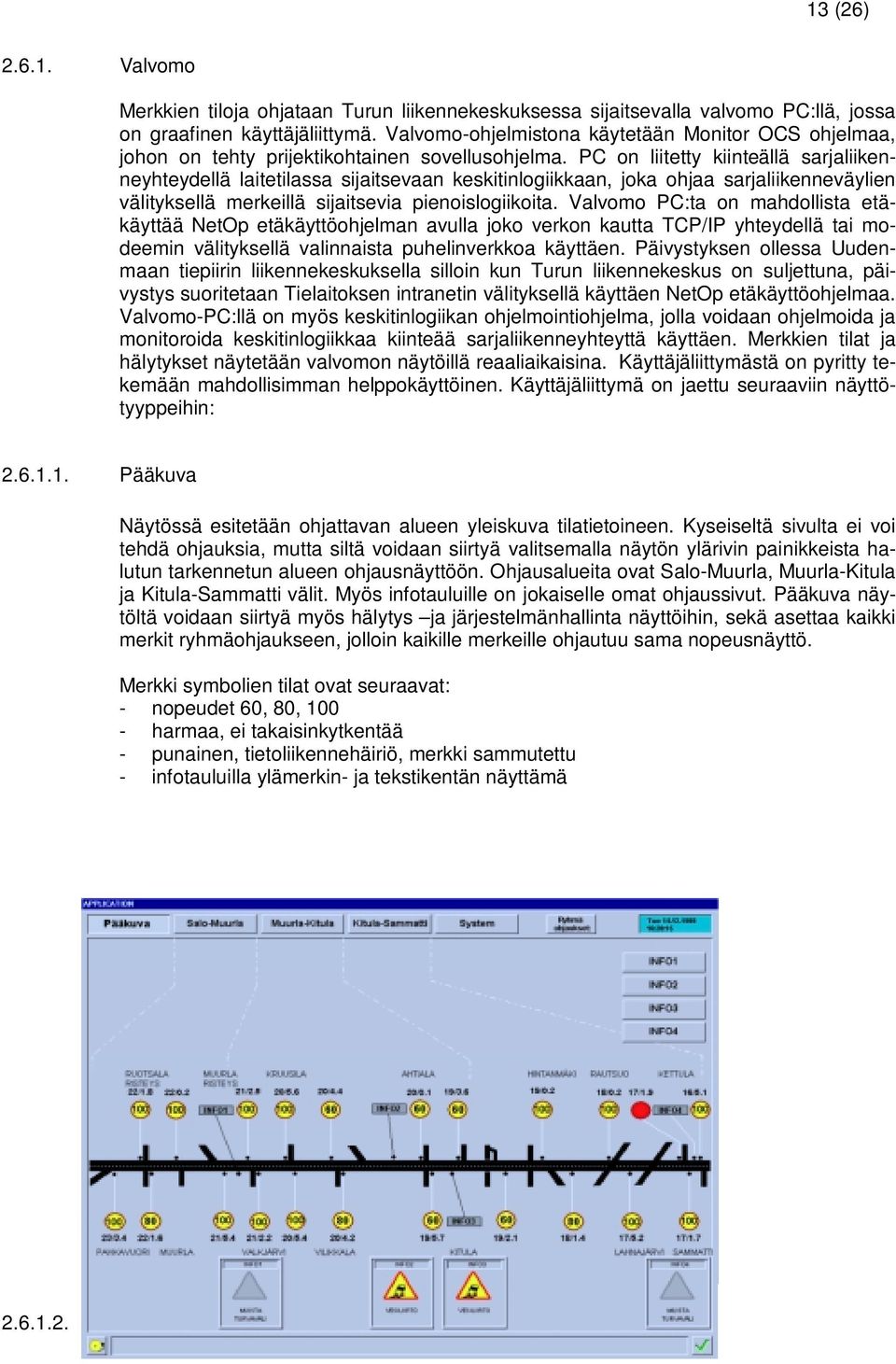 PC on liitetty kiinteällä sarjaliikenneyhteydellä laitetilassa sijaitsevaan keskitinlogiikkaan, joka ohjaa sarjaliikenneväylien välityksellä merkeillä sijaitsevia pienoislogiikoita.