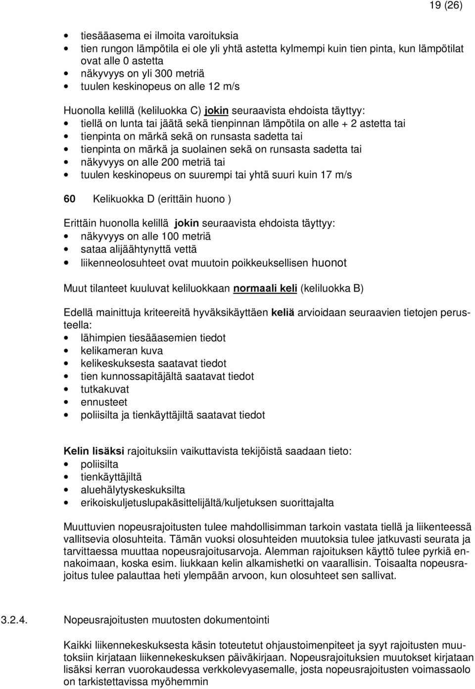 tai tienpinta on märkä ja suolainen sekä on runsasta sadetta tai näkyvyys on alle 200 metriä tai tuulen keskinopeus on suurempi tai yhtä suuri kuin 17 m/s Kelikuokka D (erittäin huono ) Erittäin