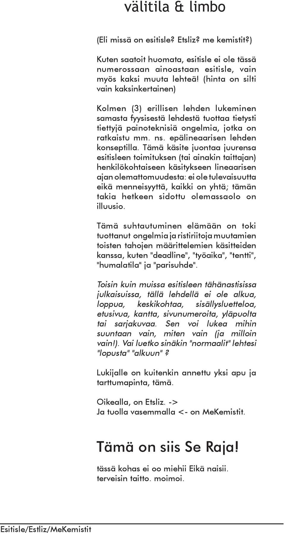 Tämä käste juontaa juurensa estsleen tomtuksen (ta anakn tattajan) henklökohtaseen kästykseen lneaarsen ajan olemattomuudesta: e ole tulevasuutta ekä mennesyyttä, kakk on yhtä; tämän taka hetkeen