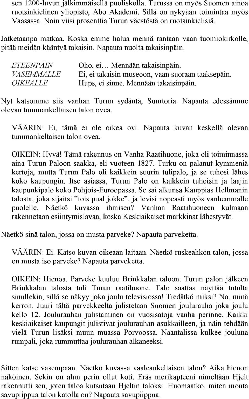 VASEMMALLE Oho, ei Mennään takaisinpäin. Ei, ei takaisin museoon, vaan suoraan taaksepäin. Hups, ei sinne. Mennään takaisinpäin. Nyt katsomme siis vanhan Turun sydäntä, Suurtoria.