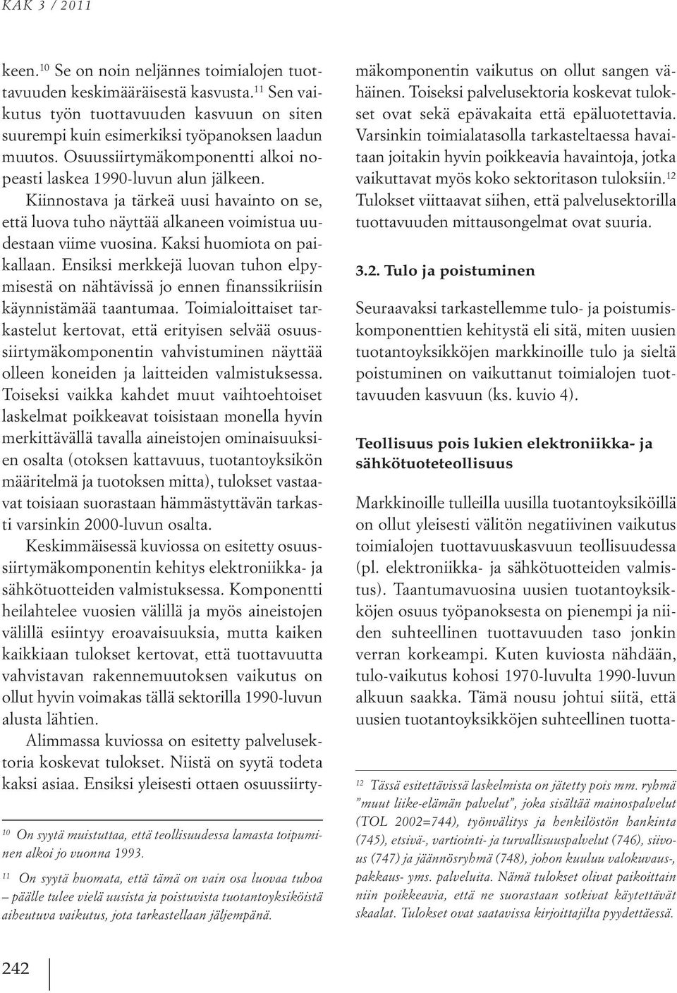 10 Se on noin neljännes toimialojen tuottavuuden keskimääräisestä kasvusta. 11 Sen vaikutus työn tuottavuuden kasvuun on siten suurempi kuin esimerkiksi työpanoksen laadun muutos.