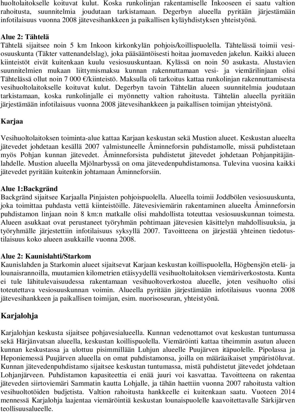 Alue 2: Tähtelä Tähtelä sijaitsee noin 5 km Inkoon kirkonkylän pohjois/koillispuolella. Tähtelässä toimii vesiosuuskunta (Täkter vattenandelslag), joka pääsääntöisesti hoitaa juomaveden jakelun.