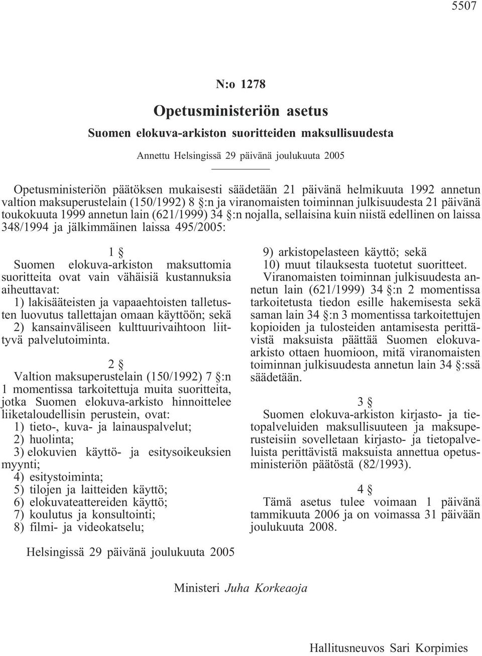 edellinen on laissa 348/1994 ja jälkimmäinen laissa 495/2005: 1 Suomen elokuva-arkiston maksuttomia suoritteita ovat vain vähäisiä kustannuksia aiheuttavat: 1) lakisääteisten ja vapaaehtoisten