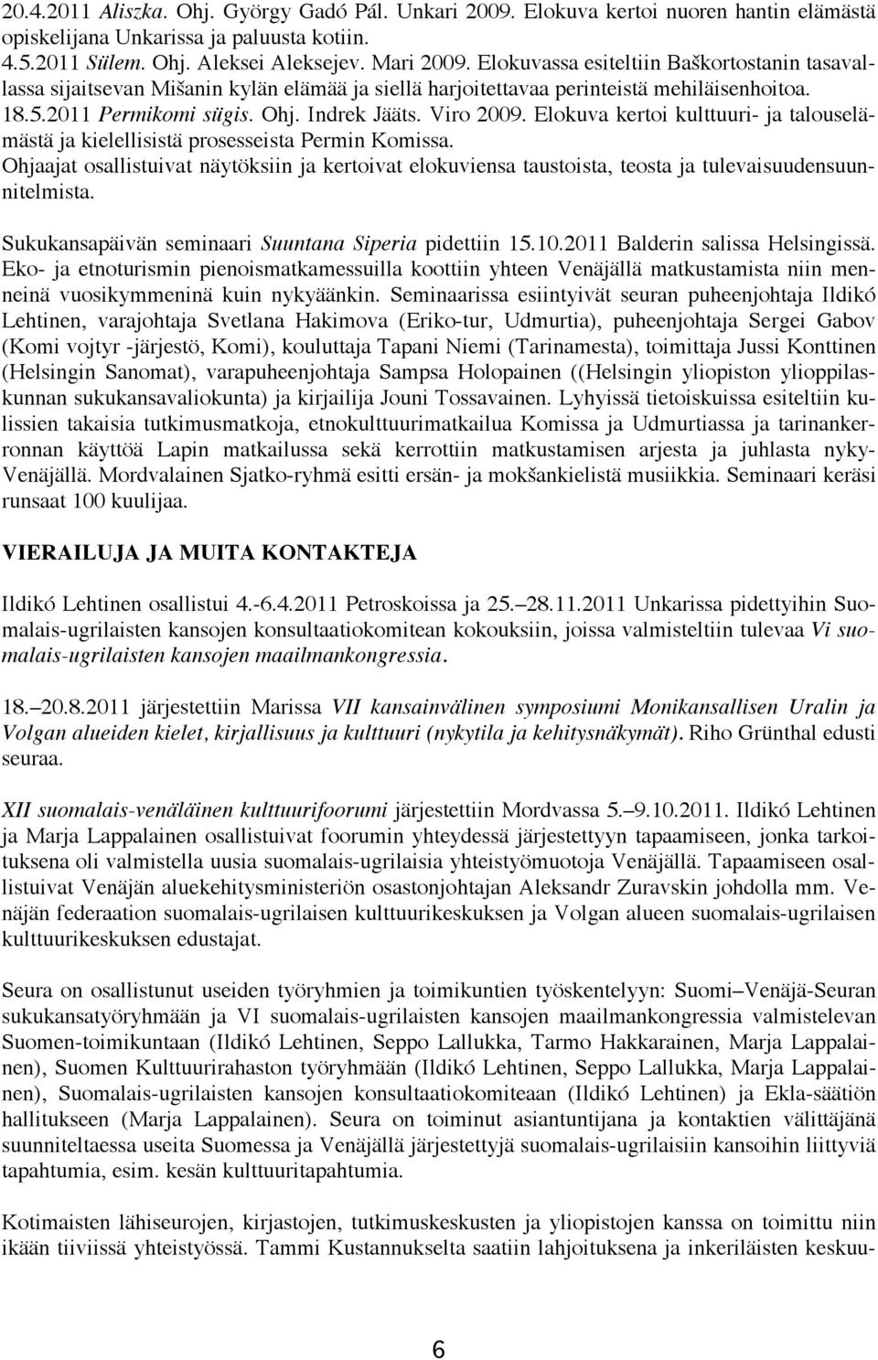 Elokuva kertoi kulttuuri- ja talouselämästä ja kielellisistä prosesseista Permin Komissa. Ohjaajat osallistuivat näytöksiin ja kertoivat elokuviensa taustoista, teosta ja tulevaisuudensuunnitelmista.