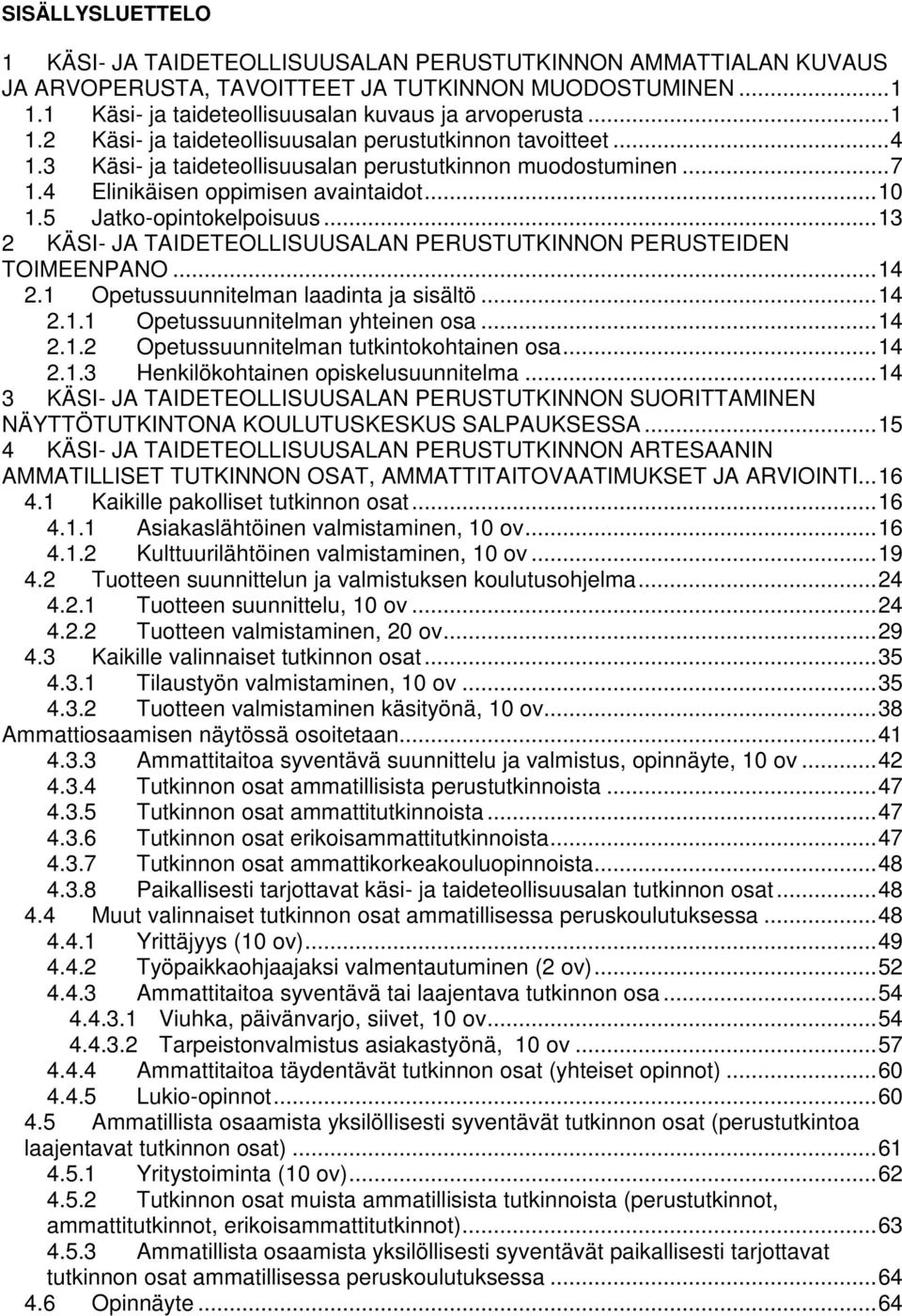 5 Jatko-opintokelpoisuus... 13 2 KÄSI- JA TAIDETEOLLISUUSALAN PERUSTUTKINNON PERUSTEIDEN TOIMEENPANO... 14 2.1 Opetussuunnitelman laadinta ja sisältö... 14 2.1.1 Opetussuunnitelman yhteinen osa... 14 2.1.2 Opetussuunnitelman tutkintokohtainen osa.