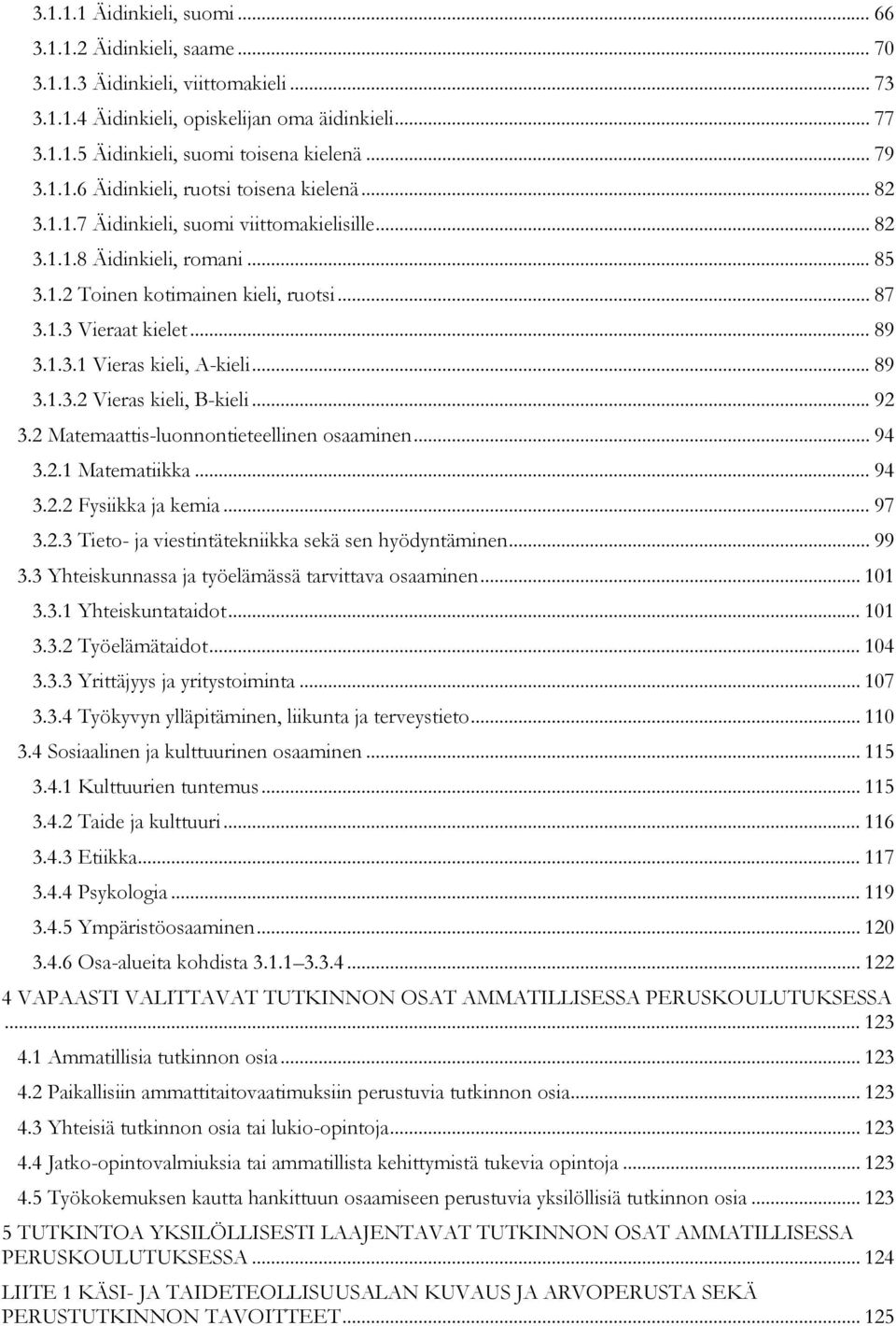 .. 89 3.1.3.1 Vieras kieli, A-kieli... 89 3.1.3.2 Vieras kieli, B-kieli... 92 3.2 Matemaattis-luonnontieteellinen osaaminen... 94 3.2.1 Matematiikka... 94 3.2.2 Fysiikka ja kemia... 97 3.2.3 Tieto- ja viestintätekniikka sekä sen hyödyntäminen.