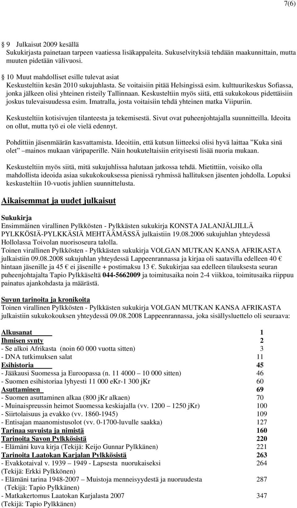 Keskusteltiin myös siitä, että sukukokous pidettäisiin joskus tulevaisuudessa esim. Imatralla, josta voitaisiin tehdä yhteinen matka Viipuriin. Keskusteltiin kotisivujen tilanteesta ja tekemisestä.