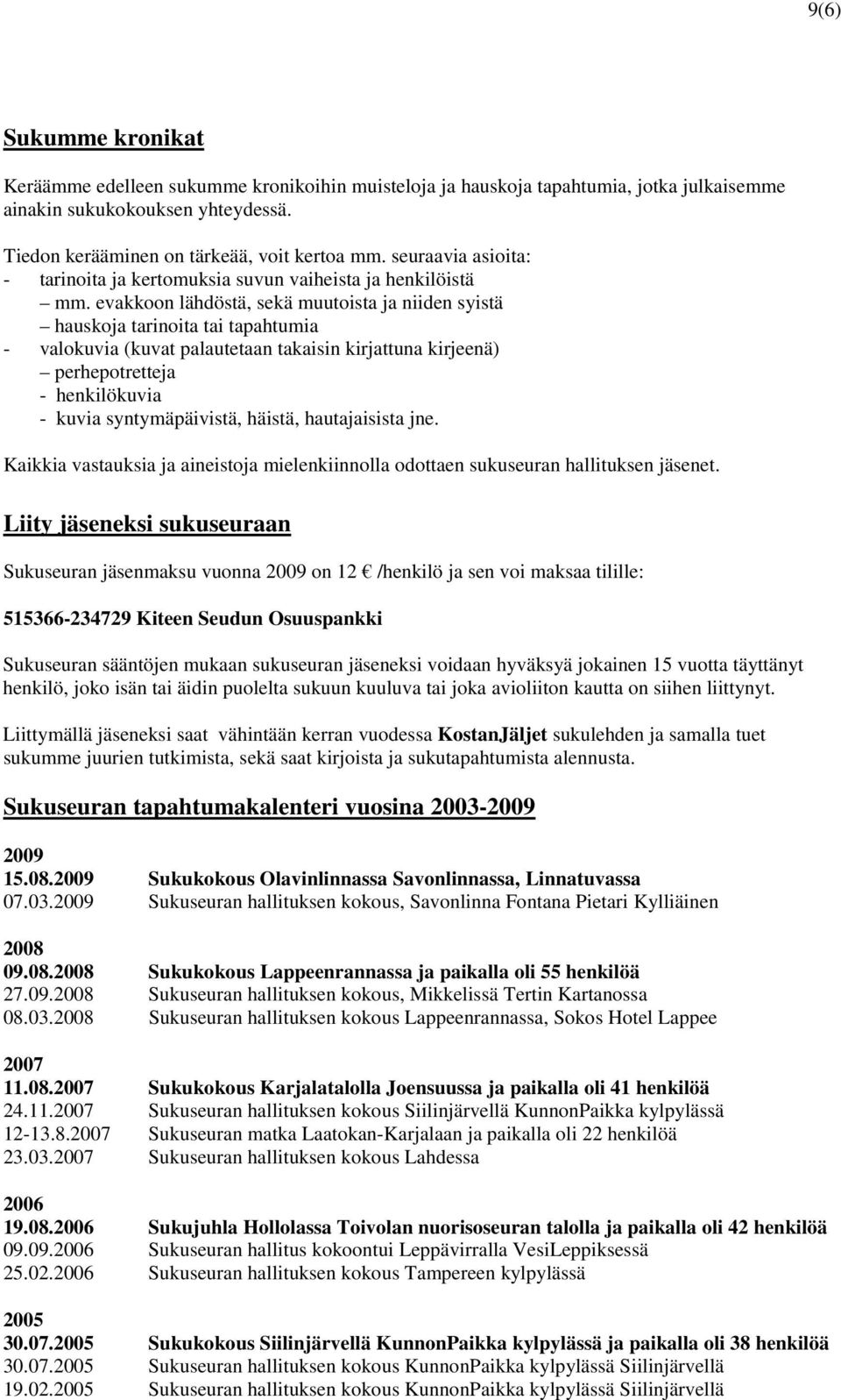 evakkoon lähdöstä, sekä muutoista ja niiden syistä hauskoja tarinoita tai tapahtumia - valokuvia (kuvat palautetaan takaisin kirjattuna kirjeenä) perhepotretteja - henkilökuvia - kuvia