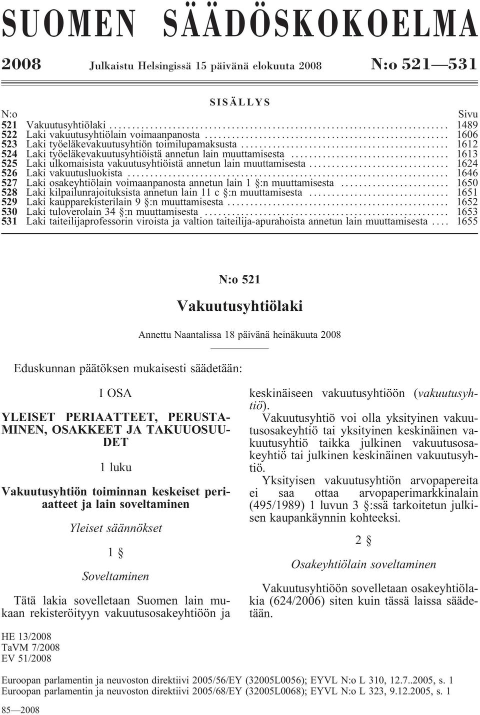 .. 1613 525 Laki ulkomaisista vakuutusyhtiöistä annetun lain muuttamisesta... 1624 526 Laki vakuutusluokista... 1646 527 Laki osakeyhtiölain voimaanpanosta annetun lain 1 :n muuttamisesta.