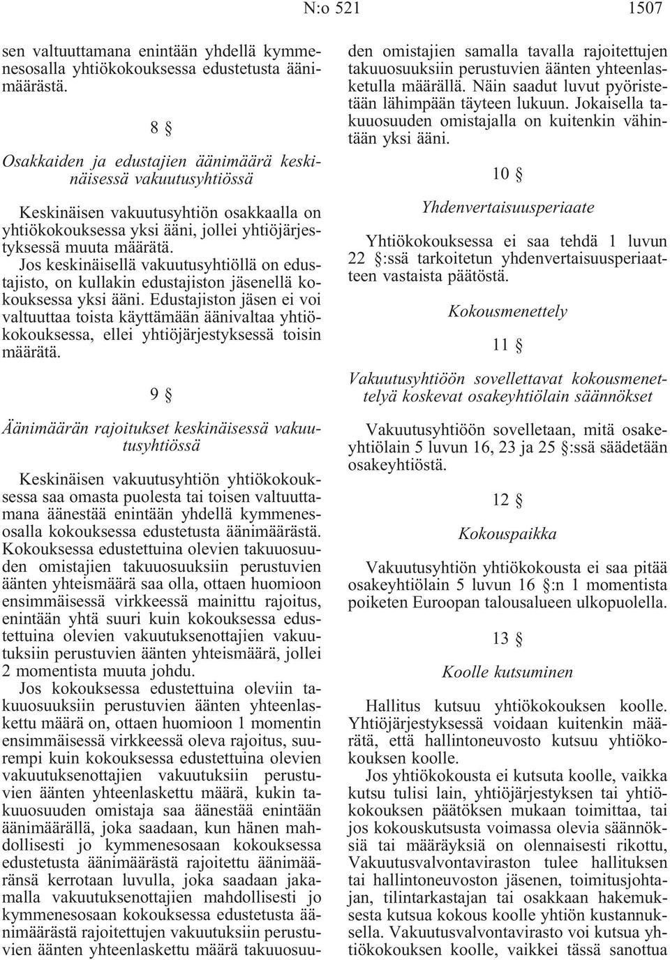 Jos keskinäisellä vakuutusyhtiöllä on edustajisto, on kullakin edustajiston jäsenellä kokouksessa yksi ääni.