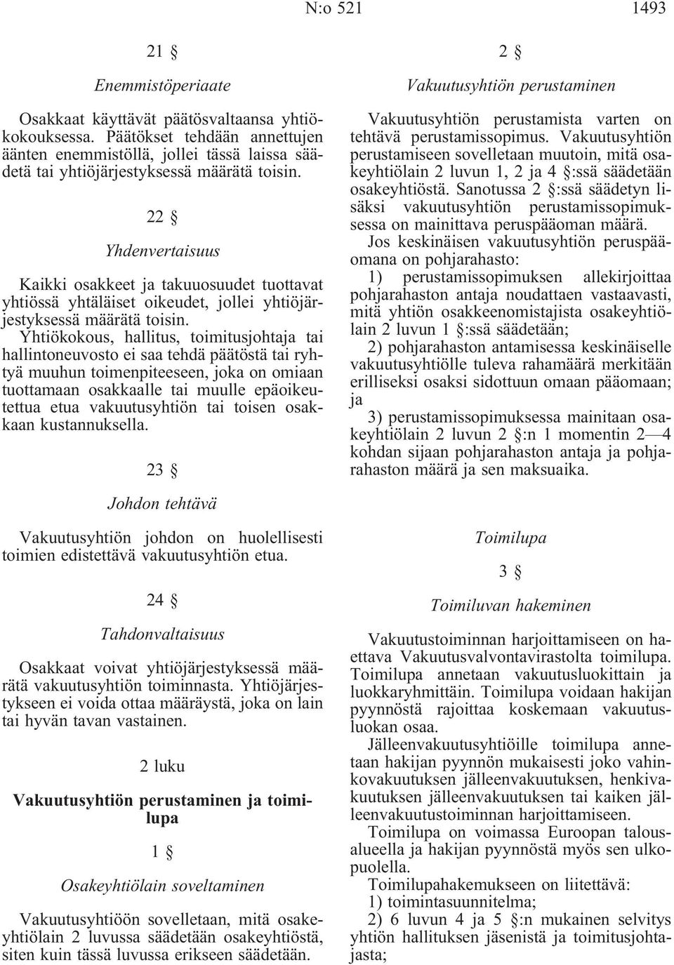 22 Yhdenvertaisuus Kaikki osakkeet ja takuuosuudet tuottavat yhtiössä yhtäläiset oikeudet, jollei yhtiöjärjestyksessä määrätä toisin.