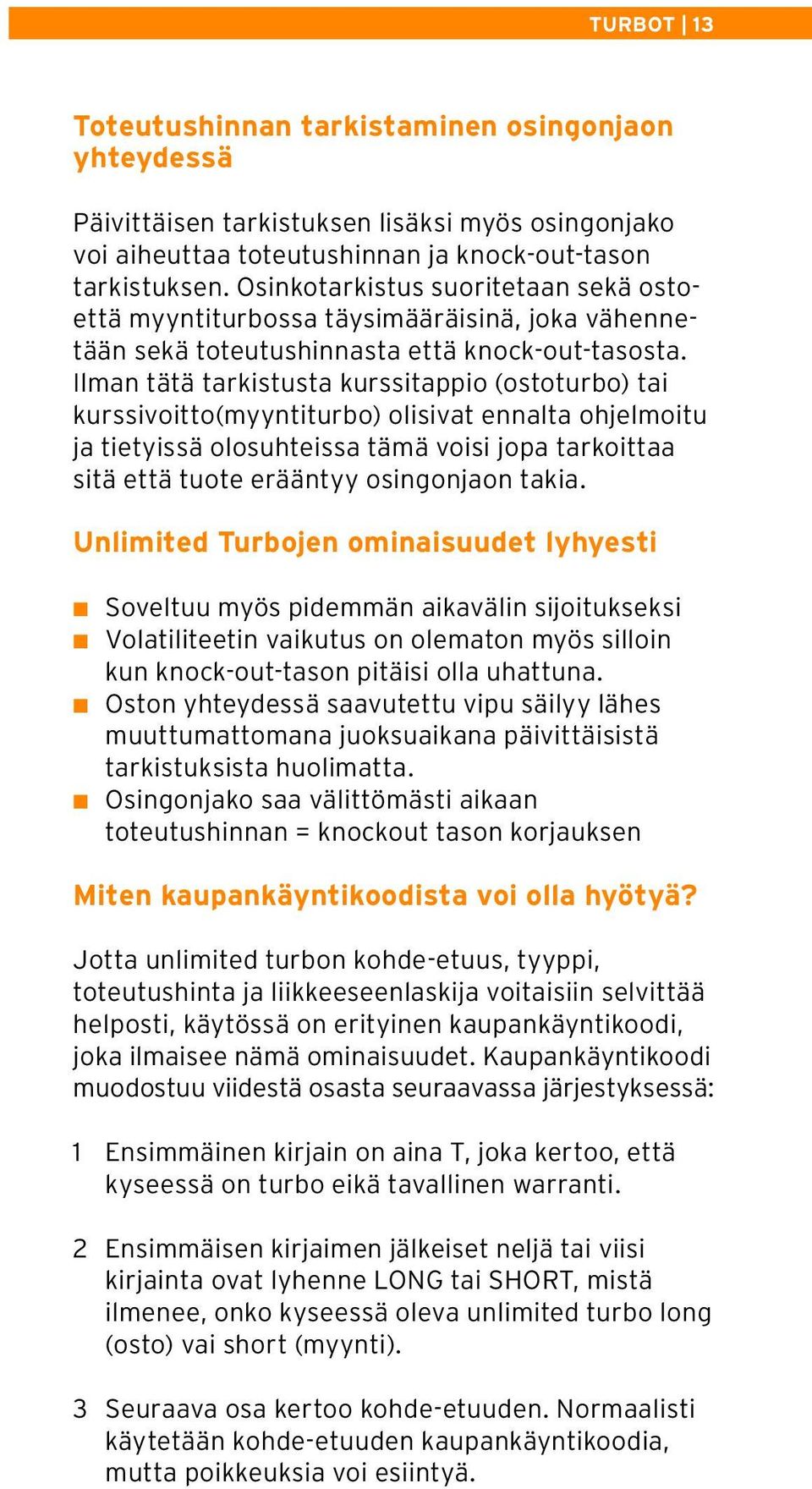 Ilman tätä tarkistusta kurssitappio (ostoturbo) tai kurssivoitto(myyntiturbo) olisivat ennalta ohjelmoitu ja tietyissä olosuhteissa tämä voisi jopa tarkoittaa sitä että tuote erääntyy osingonjaon