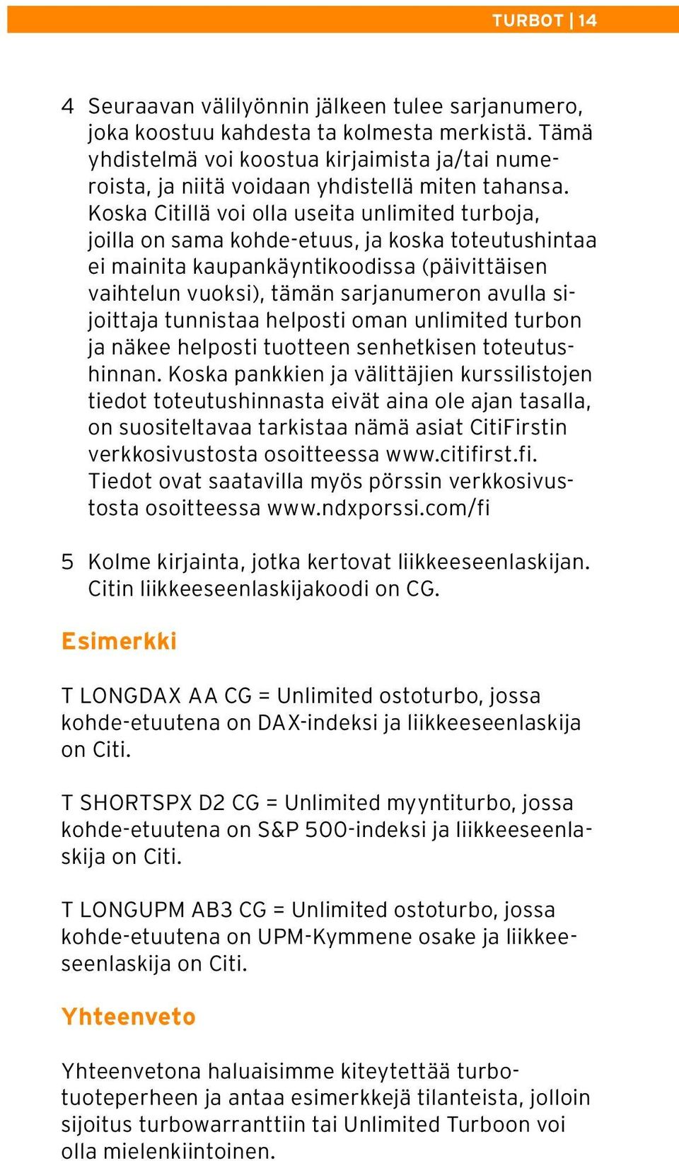 Koska Citillä voi olla useita unlimited turboja, joilla on sama kohde-etuus, ja koska toteutushintaa ei mainita kaupankäyntikoodissa (päivittäisen vaihtelun vuoksi), tämän sarjanumeron avulla