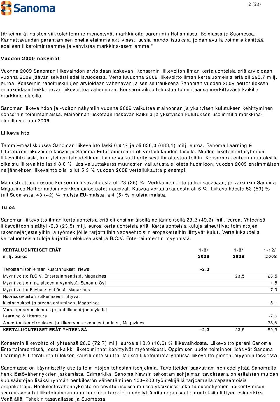 " Vuoden 2009 näkymät Vuonna 2009 Sanoman liikevaihdon arvioidaan laskevan. Konsernin liikevoiton ilman kertaluonteisia eriä arvioidaan vuonna 2009 jäävän selvästi edellisvuodesta.