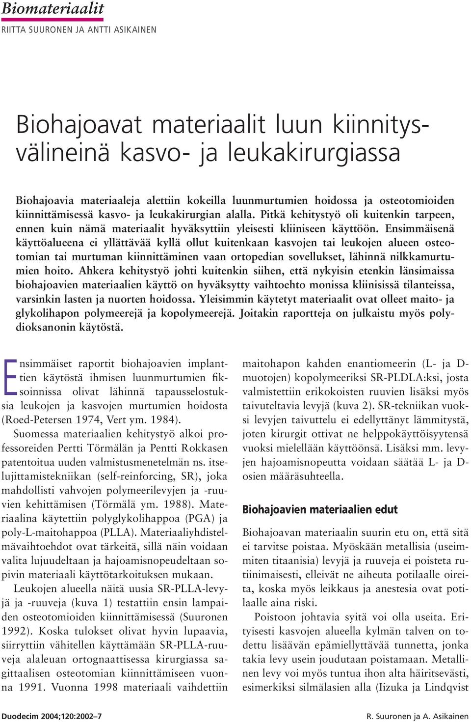 Ensimmäisenä käyttöalueena ei yllättävää kyllä ollut kuitenkaan kasvojen tai leukojen alueen osteotomian tai murtuman kiinnittäminen vaan ortopedian sovellukset, lähinnä nilkkamurtumien hoito.