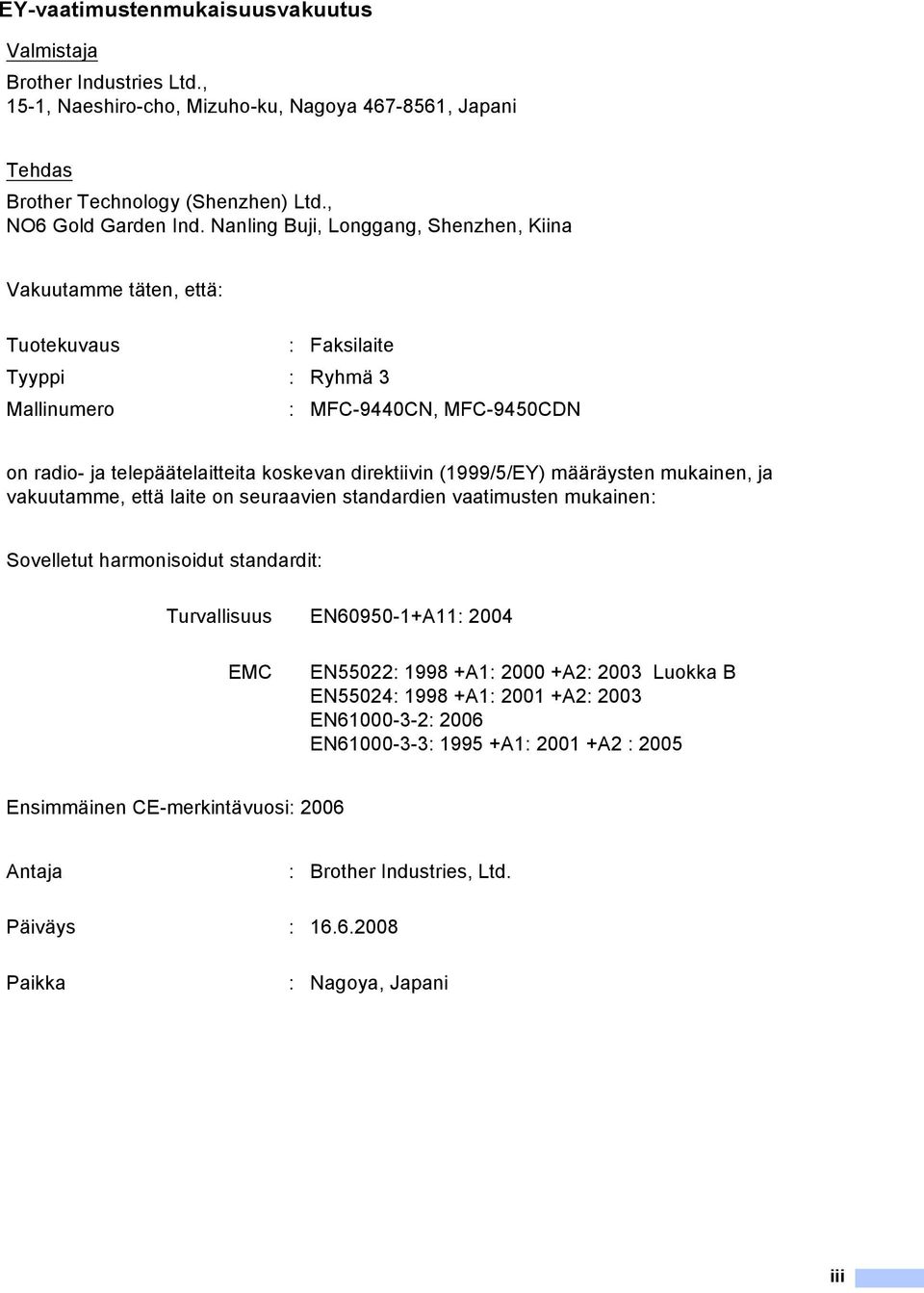 (1999/5/EY) määräysten mukainen, ja vakuutamme, että laite on seuraavien standardien vaatimusten mukainen: Sovelletut harmonisoidut standardit: Turvallisuus EN60950-1+A11: 2004 EMC EN55022: 1998 +A1: