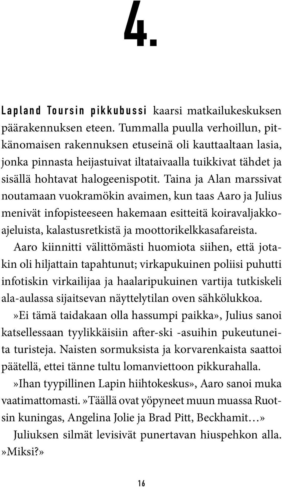 Taina ja Alan marssivat noutamaan vuokramökin avaimen, kun taas Aaro ja Julius menivät infopisteeseen hakemaan esitteitä koiravaljakkoajeluista, kalastusretkistä ja moottorikelkkasafareista.