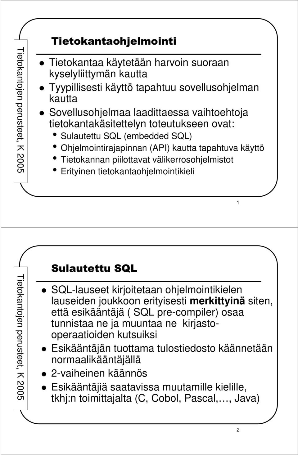 tietokantaohjelmointikieli 1 Sulautettu SQL SQL-lauseet kirjoitetaan ohjelmointikielen lauseiden joukkoon erityisesti merkittyinä siten, että esikääntäjä ( SQL pre-compiler) osaa tunnistaa ne ja