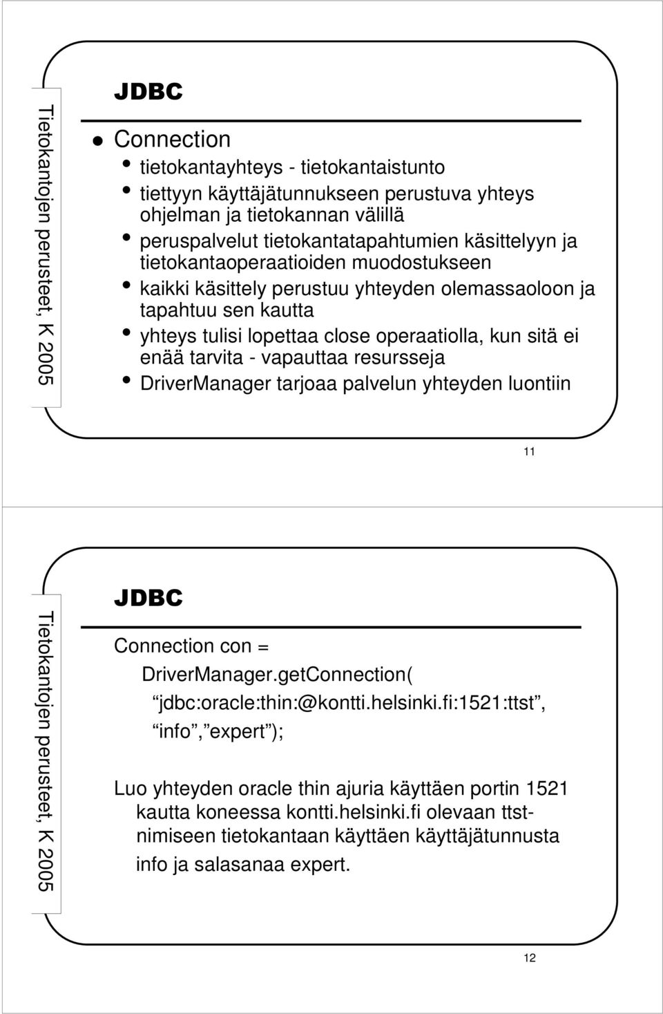 - vapauttaa resursseja DriverManager tarjoaa palvelun yhteyden luontiin 11 Connection con = DriverManager.getConnection( jdbc:oracle:thin:@kontti.helsinki.